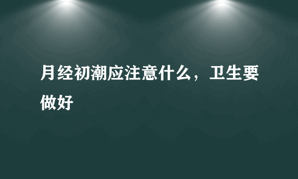 月经初潮应注意什么，卫生要做好