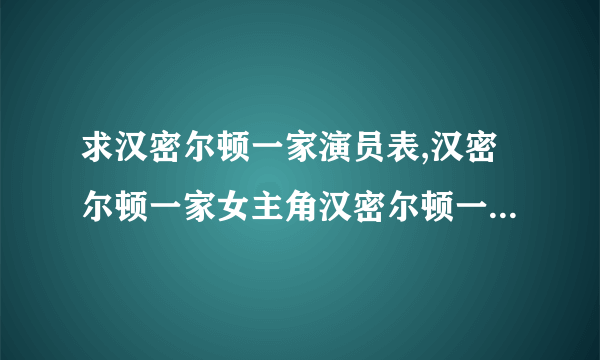 求汉密尔顿一家演员表,汉密尔顿一家女主角汉密尔顿一家男主角是谁？