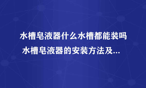 水槽皂液器什么水槽都能装吗 水槽皂液器的安装方法及注意事项