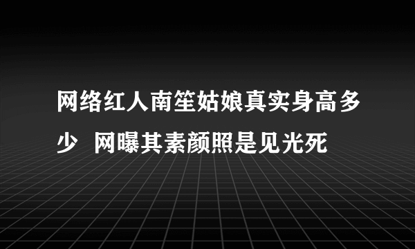 网络红人南笙姑娘真实身高多少  网曝其素颜照是见光死