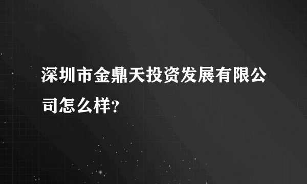 深圳市金鼎天投资发展有限公司怎么样？