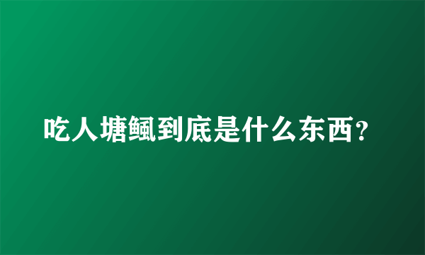 吃人塘鲺到底是什么东西？