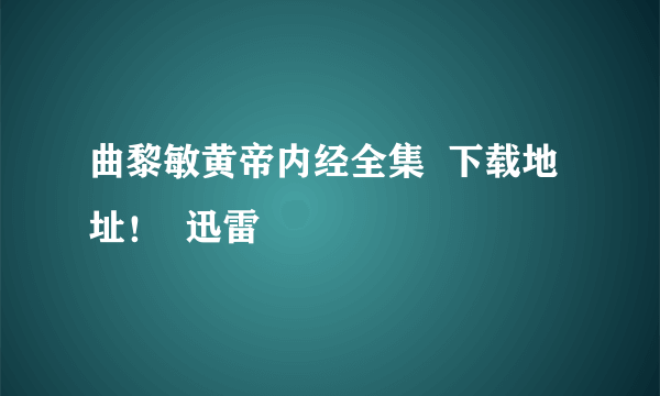 曲黎敏黄帝内经全集  下载地址！  迅雷