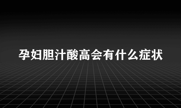 孕妇胆汁酸高会有什么症状