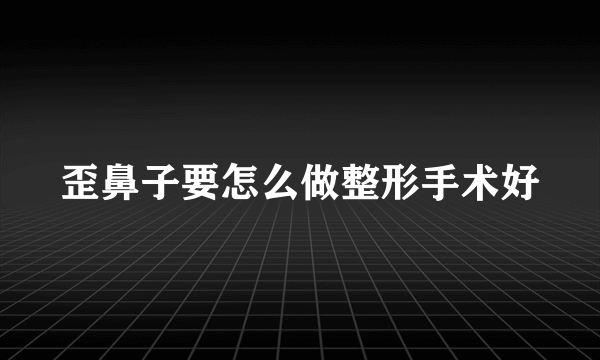 歪鼻子要怎么做整形手术好