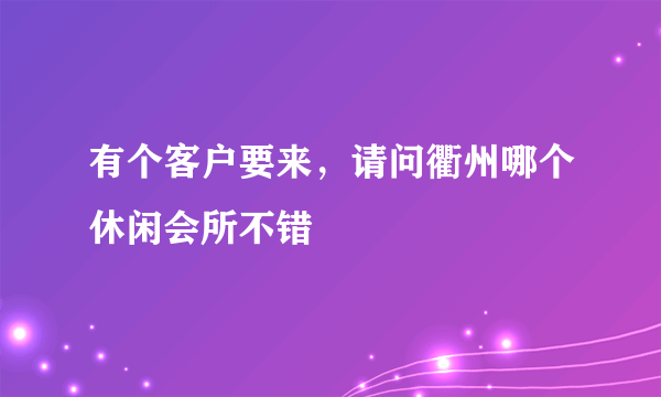 有个客户要来，请问衢州哪个休闲会所不错