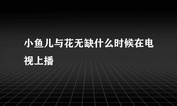 小鱼儿与花无缺什么时候在电视上播