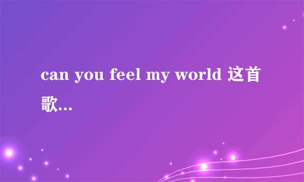 can you feel my world 这首歌到底想表达的是什么？