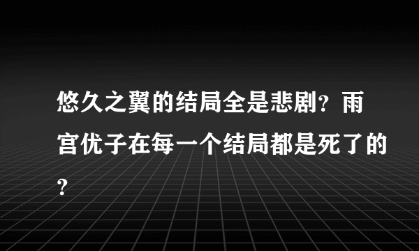 悠久之翼的结局全是悲剧？雨宫优子在每一个结局都是死了的？