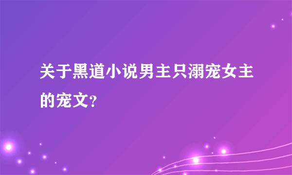 关于黑道小说男主只溺宠女主的宠文？