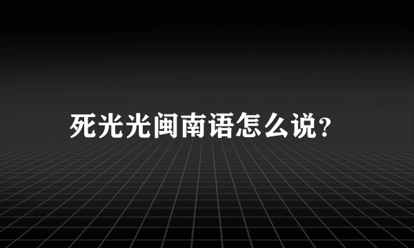 死光光闽南语怎么说？