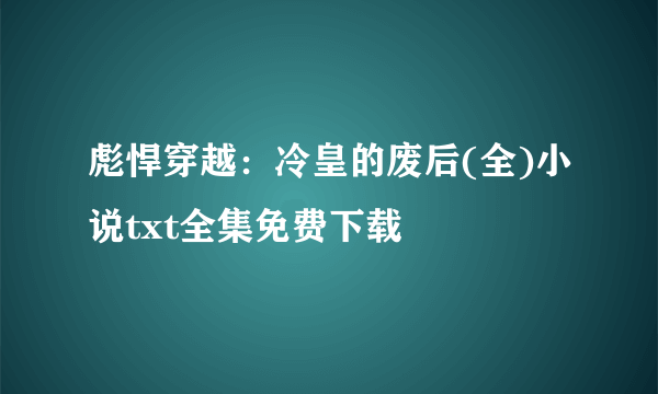 彪悍穿越：冷皇的废后(全)小说txt全集免费下载