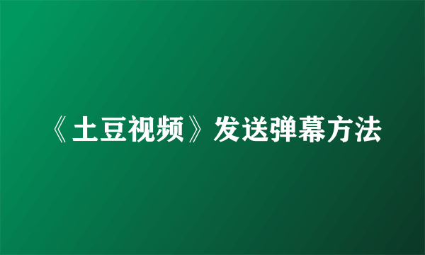 《土豆视频》发送弹幕方法