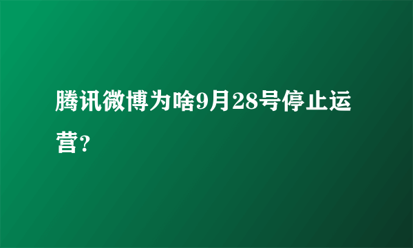 腾讯微博为啥9月28号停止运营？