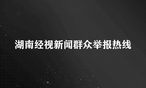 湖南经视新闻群众举报热线