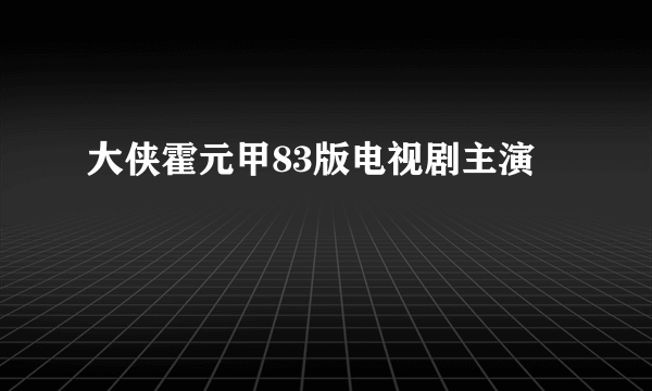 大侠霍元甲83版电视剧主演