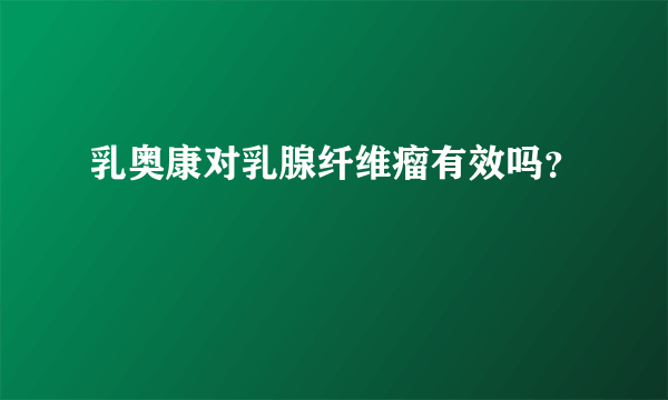 乳奥康对乳腺纤维瘤有效吗？