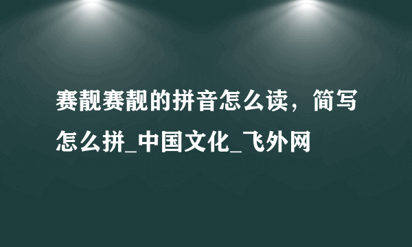 赛靓赛靓的拼音怎么读，简写怎么拼_中国文化_飞外网