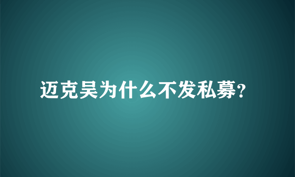 迈克吴为什么不发私募？