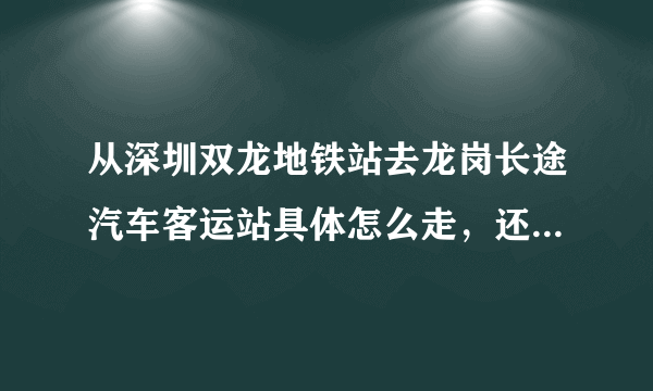 从深圳双龙地铁站去龙岗长途汽车客运站具体怎么走，还有多远？