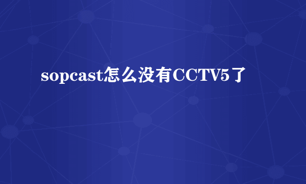 sopcast怎么没有CCTV5了