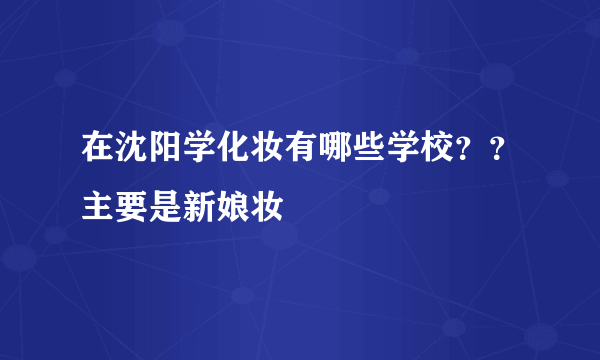 在沈阳学化妆有哪些学校？？主要是新娘妆