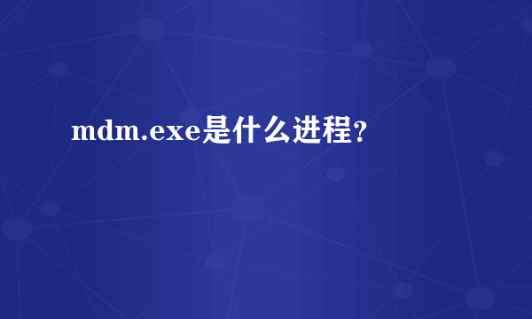 mdm.exe是什么进程？