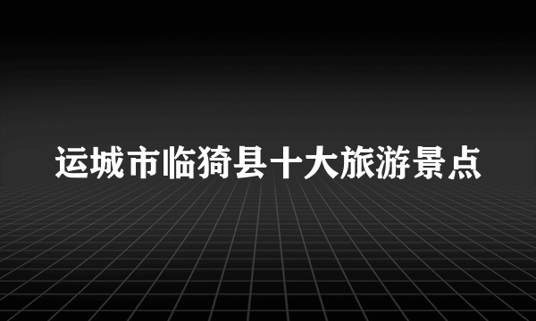 运城市临猗县十大旅游景点