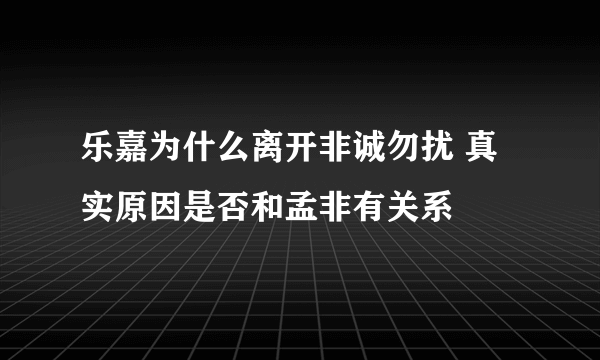 乐嘉为什么离开非诚勿扰 真实原因是否和孟非有关系