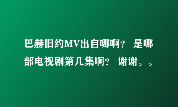 巴赫旧约MV出自哪啊？ 是哪部电视剧第几集啊？ 谢谢。。