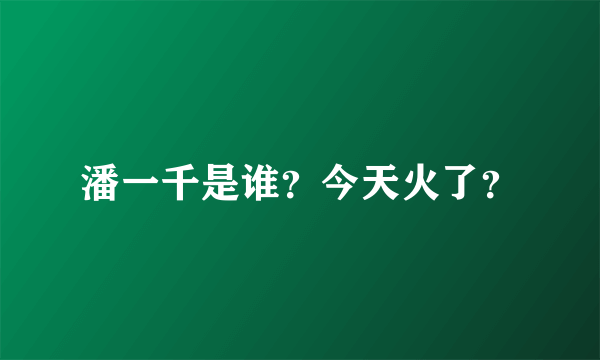 潘一千是谁？今天火了？