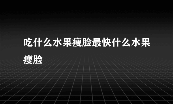 吃什么水果瘦脸最快什么水果瘦脸