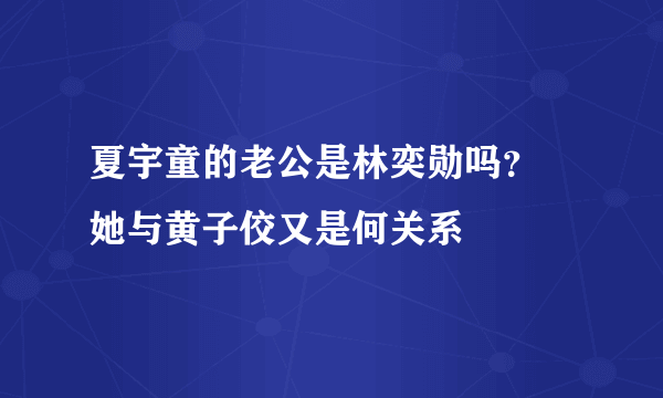 夏宇童的老公是林奕勋吗？ 她与黄子佼又是何关系