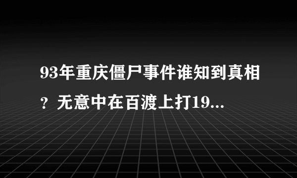 93年重庆僵尸事件谁知到真相？无意中在百渡上打1995出来真实揭露1995重庆僵尸一案世界上真得有僵尸吗.