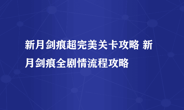 新月剑痕超完美关卡攻略 新月剑痕全剧情流程攻略