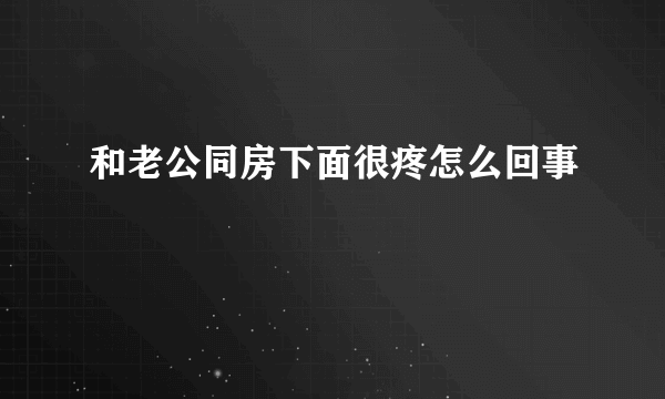 和老公同房下面很疼怎么回事