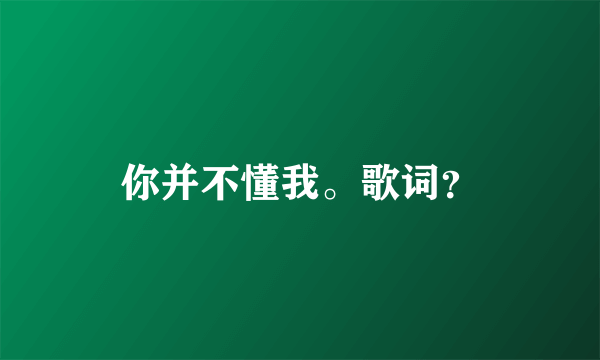 你并不懂我。歌词？