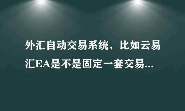 外汇自动交易系统，比如云易汇EA是不是固定一套交易方法？能不能根据自己的要求设置？