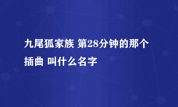 九尾狐家族 第28分钟的那个插曲 叫什么名字