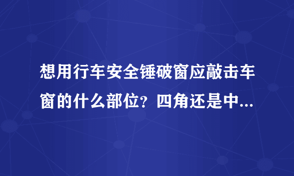 想用行车安全锤破窗应敲击车窗的什么部位？四角还是中间-闽南网