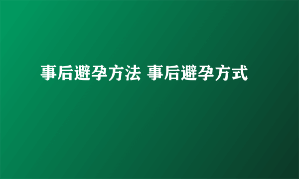 事后避孕方法 事后避孕方式