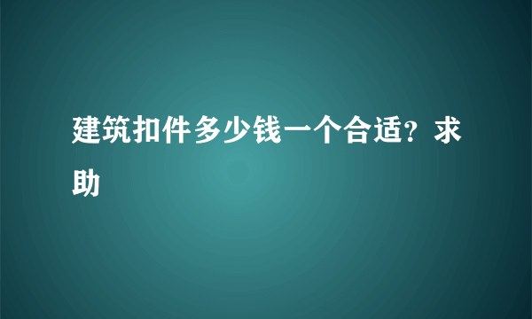 建筑扣件多少钱一个合适？求助