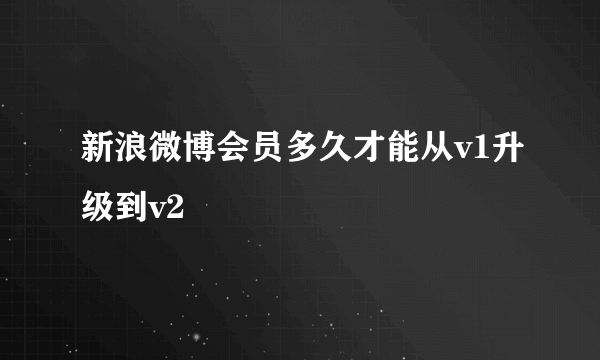 新浪微博会员多久才能从v1升级到v2