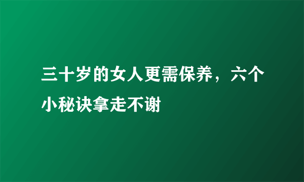 三十岁的女人更需保养，六个小秘诀拿走不谢