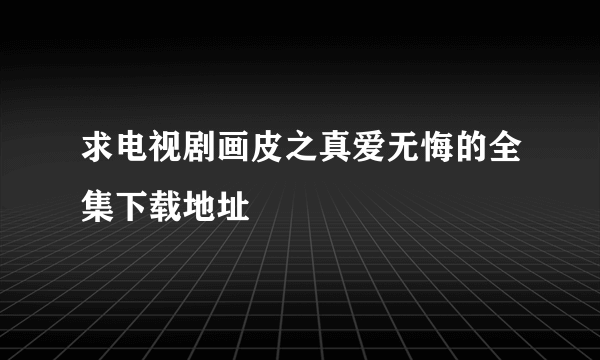 求电视剧画皮之真爱无悔的全集下载地址