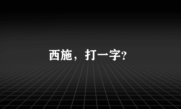 西施，打一字？