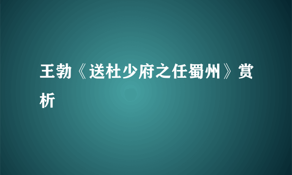 王勃《送杜少府之任蜀州》赏析