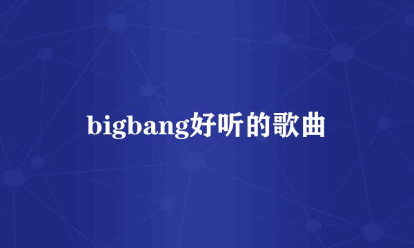 bigbang好听的歌曲