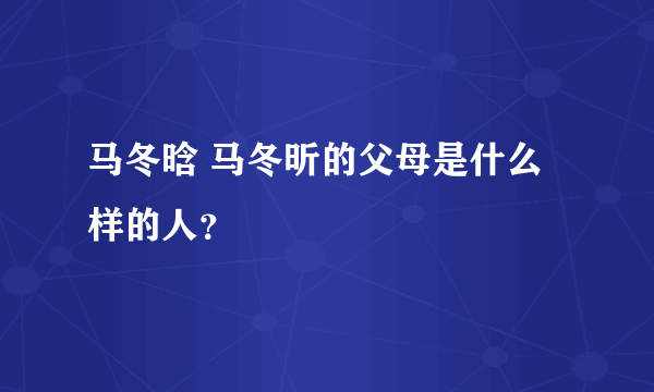 马冬晗 马冬昕的父母是什么样的人？