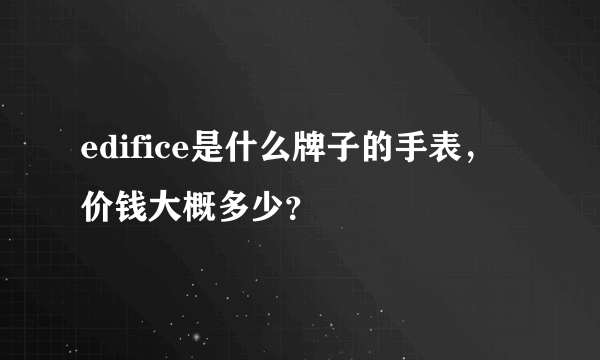 edifice是什么牌子的手表，价钱大概多少？